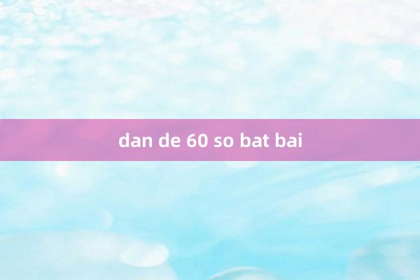 dan de 60 so bat bai