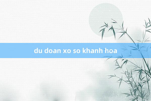 du doan xo so khanh hoa