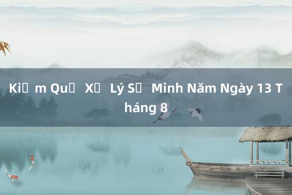 Kiểm Quả Xử Lý Sự Minh Năm Ngày 13 Tháng 8