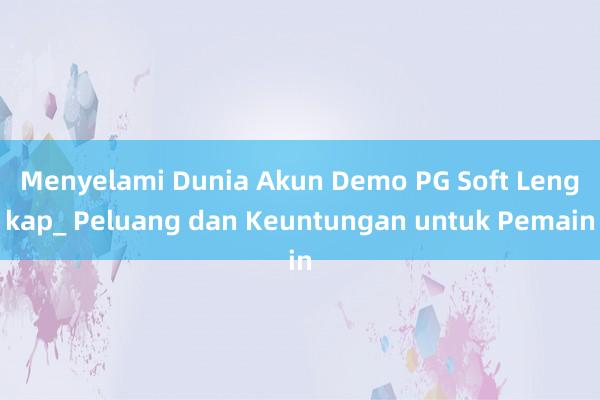 Menyelami Dunia Akun Demo PG Soft Lengkap_ Peluang dan Keuntungan untuk Pemain