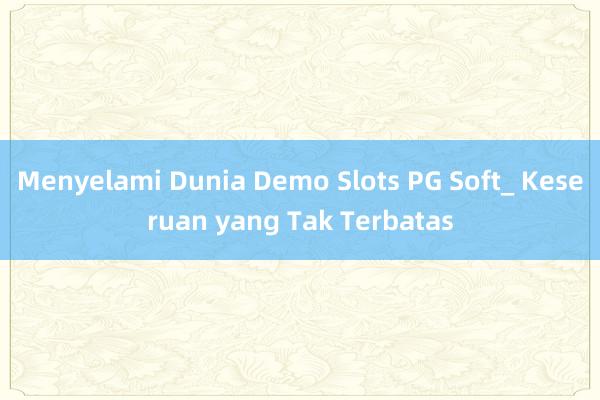 Menyelami Dunia Demo Slots PG Soft_ Keseruan yang Tak Terbatas