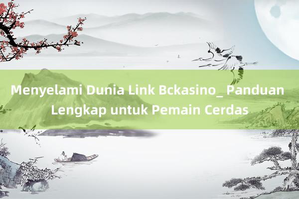 Menyelami Dunia Link Bckasino_ Panduan Lengkap untuk Pemain Cerdas