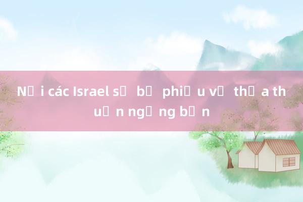 Nội các Israel sẽ bỏ phiếu về thỏa thuận ngừng bắn