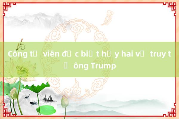 Công tố viên đặc biệt hủy hai vụ truy tố ông Trump