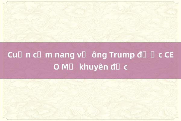 Cuốn cẩm nang về ông Trump được CEO Mỹ khuyên đọc