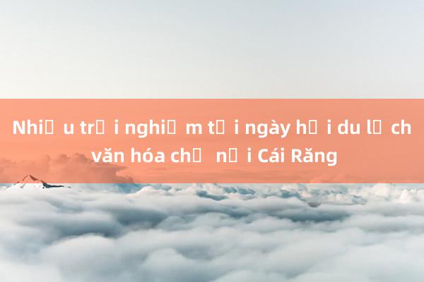 Nhiều trải nghiệm tại ngày hội du lịch văn hóa chợ nổi Cái Răng