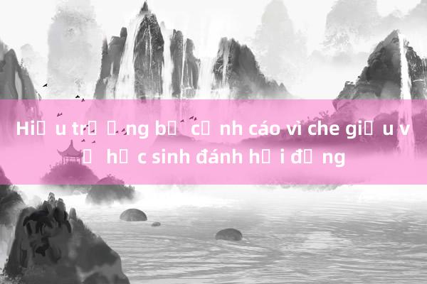 Hiệu trưởng bị cảnh cáo vì che giấu vụ học sinh đánh hội đồng