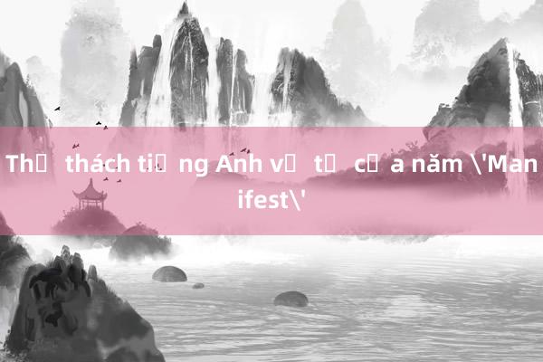 Thử thách tiếng Anh về từ của năm 'Manifest'