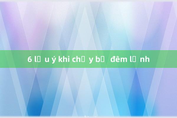 6 lưu ý khi chạy bộ đêm lạnh