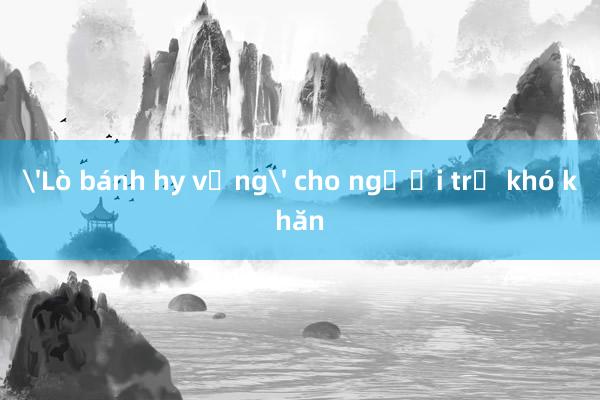 'Lò bánh hy vọng' cho người trẻ khó khăn