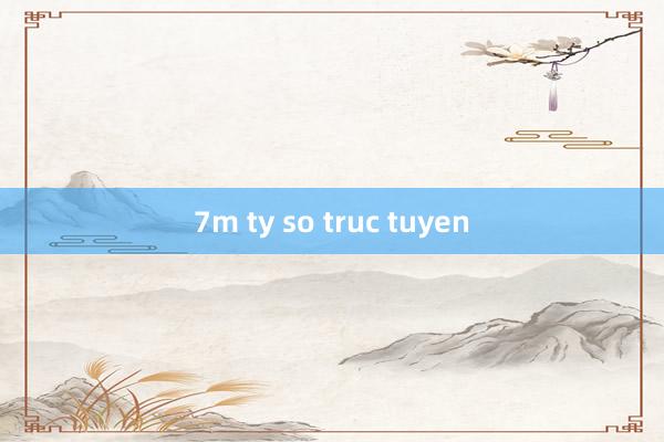 7m ty so truc tuyen