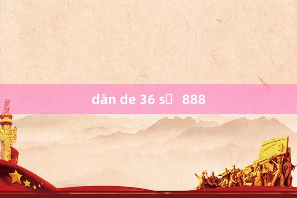 dàn de 36 số 888