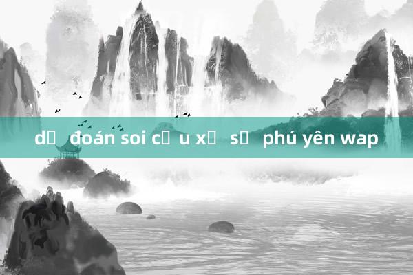 dự đoán soi cầu xổ số phú yên wap