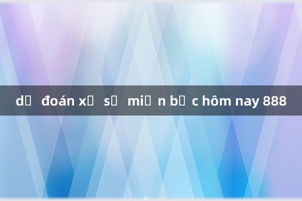 dự đoán xổ số miền bắc hôm nay 888