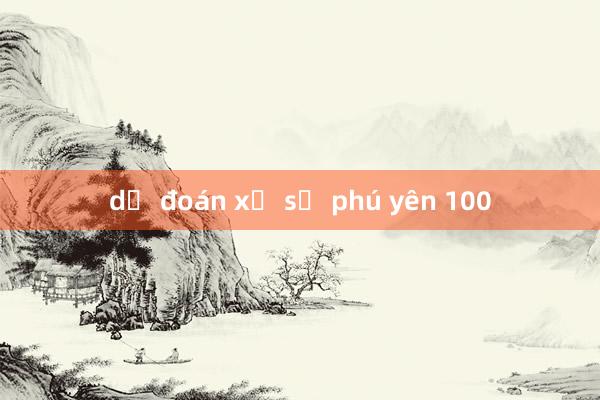 dự đoán xổ số phú yên 100