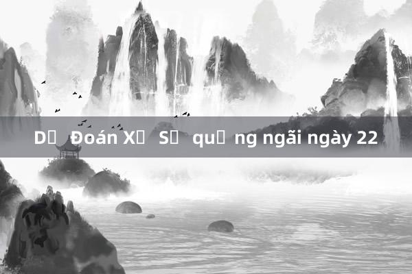 Dự Đoán Xổ Số quảng ngãi ngày 22