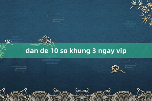 dan de 10 so khung 3 ngay vip