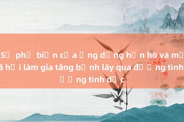 Sự phổ biến của ứng dụng hẹn hò và mạng xã hội làm gia tăng bệnh lây qua đường tình dục