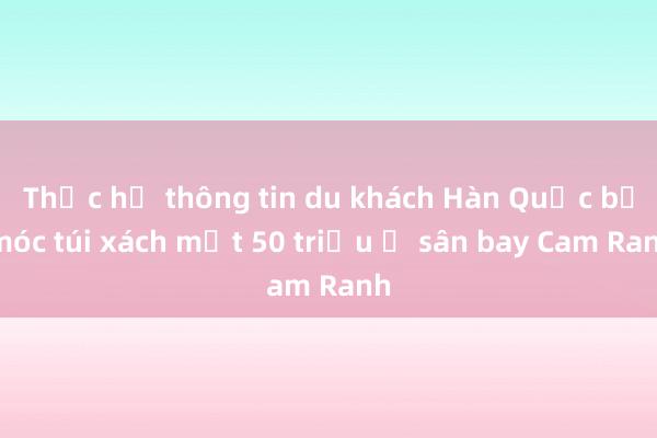 Thực hư thông tin du khách Hàn Quốc bị móc túi xách mất 50 triệu ở sân bay Cam Ranh