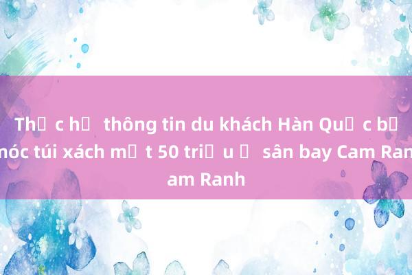 Thực hư thông tin du khách Hàn Quốc bị móc túi xách mất 50 triệu ở sân bay Cam Ranh