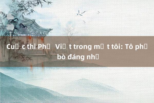 Cuộc thi Phở Việt trong mắt tôi: Tô phở bò đáng nhớ