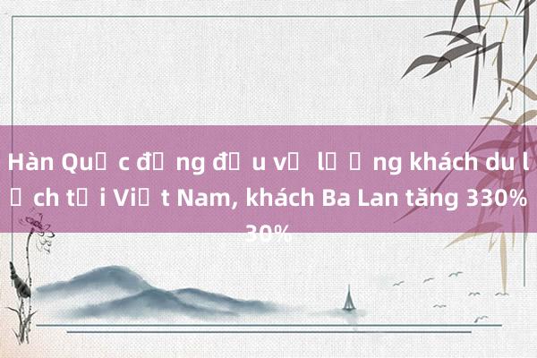 Hàn Quốc đứng đầu về lượng khách du lịch tới Việt Nam, khách Ba Lan tăng 330%