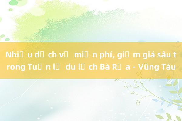 Nhiều dịch vụ miễn phí, giảm giá sâu trong Tuần lễ du lịch Bà Rịa - Vũng Tàu