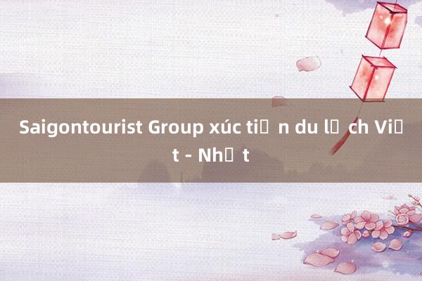 Saigontourist Group xúc tiến du lịch Việt - Nhật