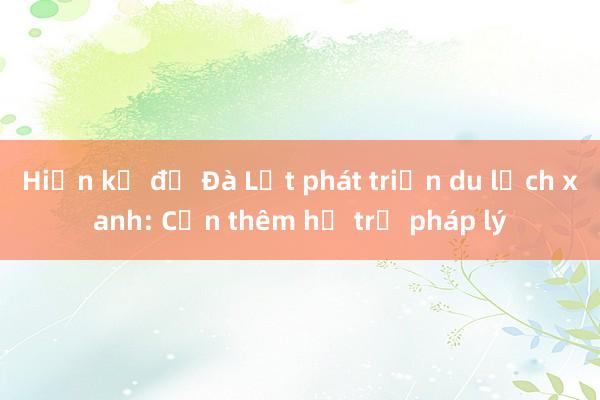 Hiến kế để Đà Lạt phát triển du lịch xanh: Cần thêm hỗ trợ pháp lý