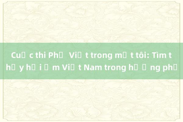 Cuộc thi Phở Việt trong mắt tôi: Tìm thấy hơi ấm Việt Nam trong hương phở