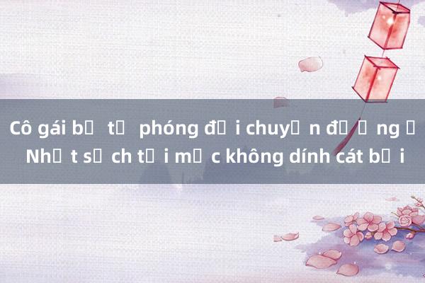 Cô gái bị tố phóng đại chuyện đường ở Nhật sạch tới mức không dính cát bụi