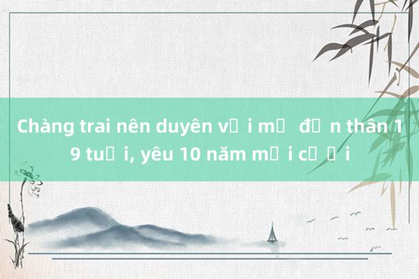 Chàng trai nên duyên với mẹ đơn thân 19 tuổi， yêu 10 năm mới cưới