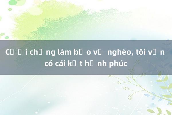 Cưới chồng làm bảo vệ nghèo， tôi vẫn có cái kết hạnh phúc