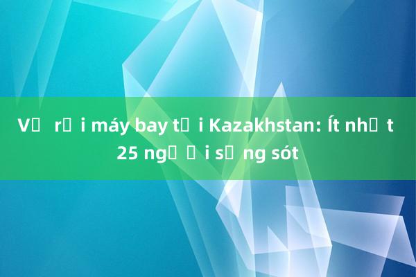 Vụ rơi máy bay tại Kazakhstan: Ít nhất 25 người sống sót