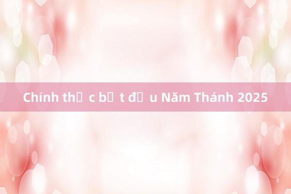 Chính thức bắt đầu Năm Thánh 2025