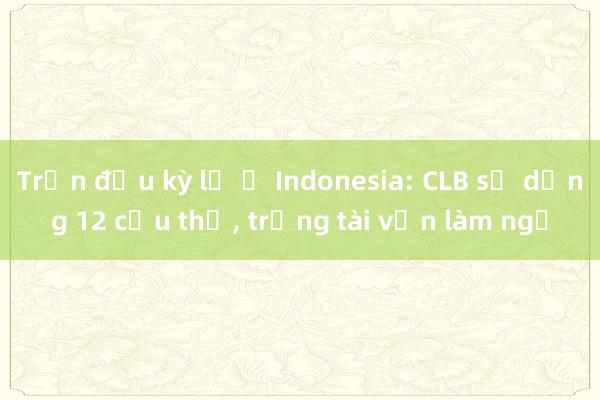 Trận đấu kỳ lạ ở Indonesia: CLB sử dụng 12 cầu thủ， trọng tài vẫn làm ngơ