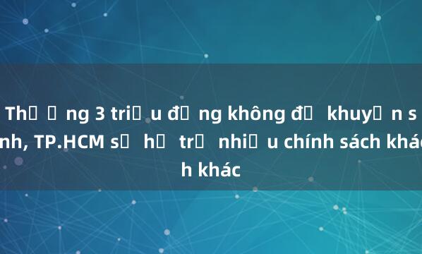 Thưởng 3 triệu đồng không đủ khuyến sinh， TP.HCM sẽ hỗ trợ nhiều chính sách khác