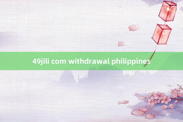 49jili com withdrawal philippines