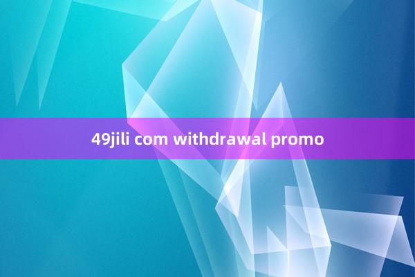 49jili com withdrawal promo