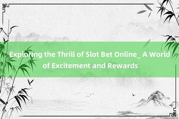 Exploring the Thrill of Slot Bet Online_ A World of Excitement and Rewards