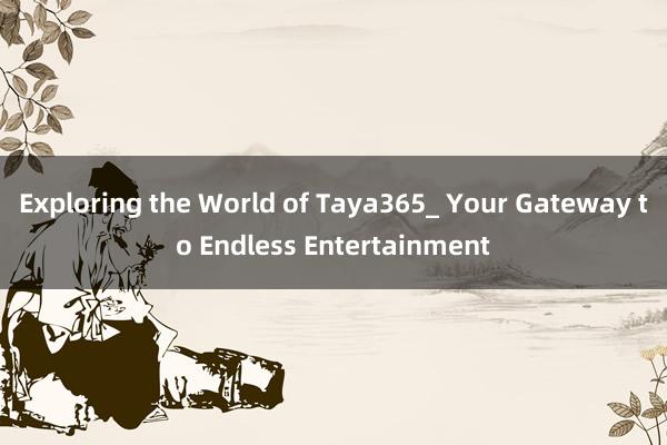 Exploring the World of Taya365_ Your Gateway to Endless Entertainment